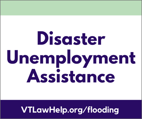 Disaster unemployment assistance. VT law help dot org. Slash. Flooding.